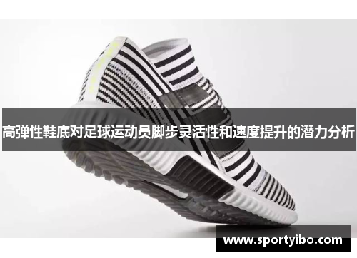高弹性鞋底对足球运动员脚步灵活性和速度提升的潜力分析